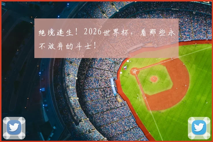绝境逢生！2026世界杯，看那些永不放弃的斗士！