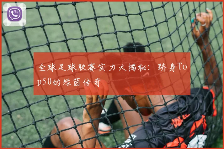 全球足球联赛实力大揭秘：跻身Top50的绿茵传奇