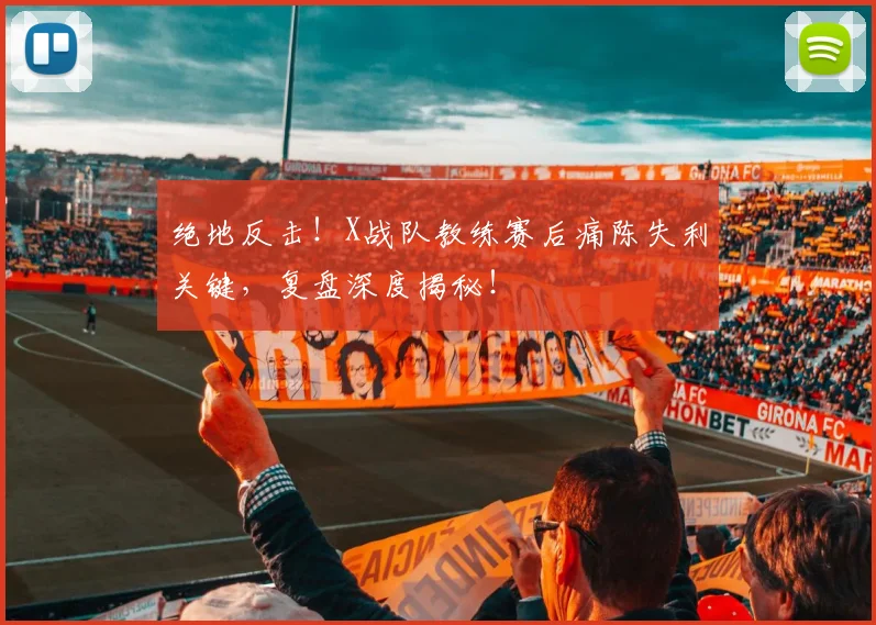 绝地反击!X战队教练赛后痛陈失利关键,复盘深度揭秘!