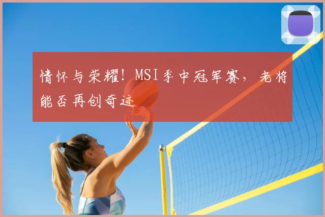 情怀与荣耀!MSI季中冠军赛,老将能否再创奇迹