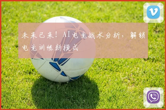 未来已来！AI电竞战术分析，解锁电竞训练新模式