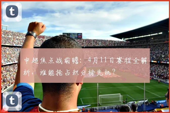 中超焦点战前瞻:4月11日赛程全解析,谁能抢占积分榜先机?