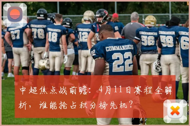 中超焦点战前瞻：4月11日赛程全解析，谁能抢占积分榜先机？