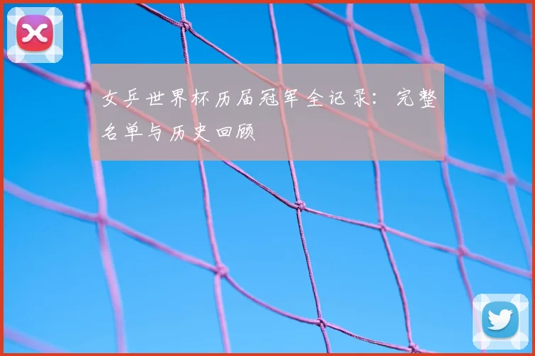 女乒世界杯历届冠军全记录:完整名单与历史回顾