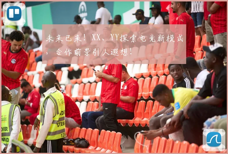 未来已来！XX、YY探索电竞新模式，合作前景引人遐想！