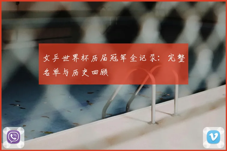女乒世界杯历届冠军全记录:完整名单与历史回顾